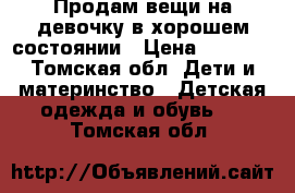 Продам вещи,на девочку в хорошем состоянии › Цена ­ 1 000 - Томская обл. Дети и материнство » Детская одежда и обувь   . Томская обл.